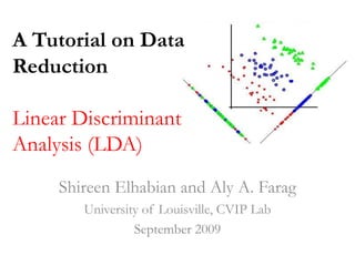 A Tutorial on Data
Reduction
Linear Discriminant
Analysis (LDA)
Shireen Elhabian and Aly A. Farag
University of Louisville, CVIP Lab
September 2009
 