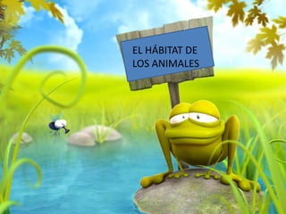 EL HÁBITAT DE
LOS ANIMALES
 