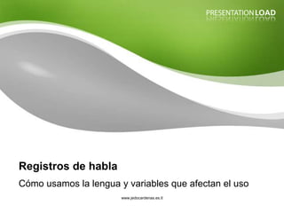 Registros de habla
Cómo usamos la lengua y variables que afectan el uso
                       www.jedocardenas.es.tl
 