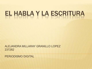 EL HABLA Y LA ESCRITURA
ALEJANDRA MILLARAY GRANILLO LOPEZ
237282
PERIODISMO DIGITAL
 