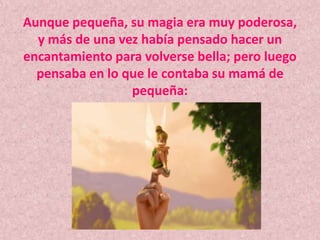 Aunque pequeña, su magia era muy poderosa, y más de una vez había pensado hacer un encantamiento para volverse bella; pero luego pensaba en lo que le contaba su mamá de pequeña: 
