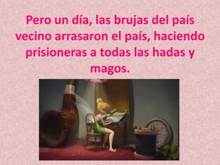 Pero un día, las brujas del país vecino arrasaron el país, haciendo prisioneras a todas las hadas y magos. 