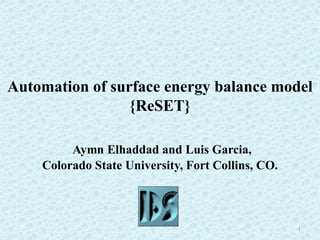 Automation of surface energy balance model
{ReSET}
Aymn Elhaddad and Luis Garcia,
Colorado State University, Fort Collins, CO.

1

 