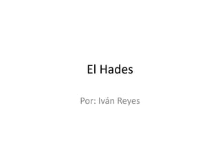 El Hades Por: Iván Reyes 