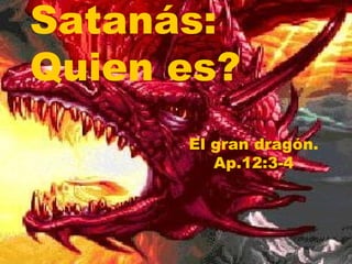 El gran dragón.
Ap.12:3-4
Satanás:
Quien es?
 