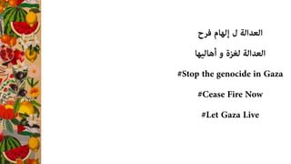 ‫ﻓﺮح‬ ‫إﻟﻬﺎم‬ ‫ل‬ ‫اﻟﻌﺪاﻟﺔ‬
‫أﻫﺎﻟﻴﻬﺎ‬ ‫و‬ ‫ﻟﻐﺰة‬ ‫اﻟﻌﺪاﻟﺔ‬
#Stop the genocide in Gaza
#Cease Fire Now
#Let Gaza Live
 