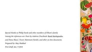 Special thanks to Philip Farah and other members of Elham
’
s family
Among the references are
:
Posts by relatives
(
Facebook
:
Rand Markopoulos
,
and Dana Masa
’
;
Tweet
:
Hammam Farah
)
,
and other on
-
line documents
.
Prepared by
:
May Haddad
First dra
ft
:
Jan
.
9 2024
 