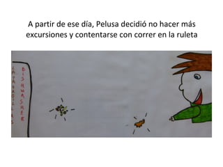 A partir de ese día, Pelusa decidió no hacer más excursiones y contentarse con correr en la ruleta 