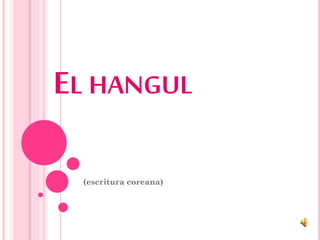 EL HANGUL
(escritura coreana)
 
