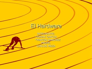 El Hardware INTEGRANTE: *JOHAN GARCIA *MARTIN SANCHEZ PROFE: CARLOS MEZA 