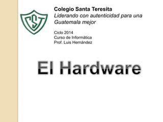 Colegio Santa Teresita
Liderando con autenticidad para una
Guatemala mejor
Ciclo 2014
Curso de Informática
Prof. Luis Hernández

 