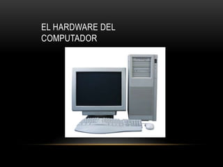 EL HARDWARE DEL
COMPUTADOR

 