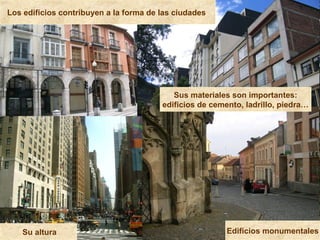 Su altura Edificios monumentales
Sus materiales son importantes:
edificios de cemento, ladrillo, piedra…
Los edificios con...