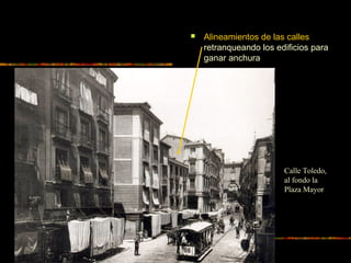  Alineamientos de las calles
retranqueando los edificios para
ganar anchura
Calle Toledo,
al fondo la
Plaza Mayor
 