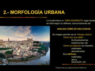2.- MORFOLOGÍA URBANA
La ciudad tiene un EMPLAZAMIENTO: lugar donde
se sitúa según su defensa, comunicaciones etc
ANALIZA ...