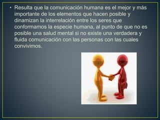 • Resulta que la comunicación humana es el mejor y más
importante de los elementos que hacen posible y
dinamizan la interr...
