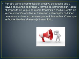 • Por otra parte la comunicación afectiva es aquella que a
través de buenas destrezas y formas de comunicación, logra
el p...
