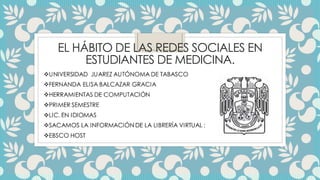EL HÁBITO DE LAS REDES SOCIALES EN 
ESTUDIANTES DE MEDICINA. 
 