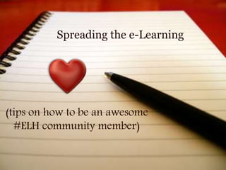 Spreading the e-Learning
(tips on how to be an awesome
#ELH community member)
 