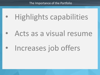 The Importance of the Portfolio 
• Highlights capabilities 
• Acts as a visual resume 
• Increases job offers 
 