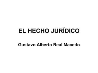 EL HECHO JURÍDICO
Gustavo Alberto Real Macedo

 