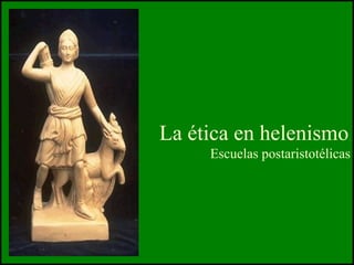 La ética en helenismo.
Escuelas postaristotélicas
 