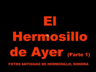 El Hermosillo de Ayer  (Parte 1) FOTOS ANTIGUAS DE HERMOSILLO, SONORA 
