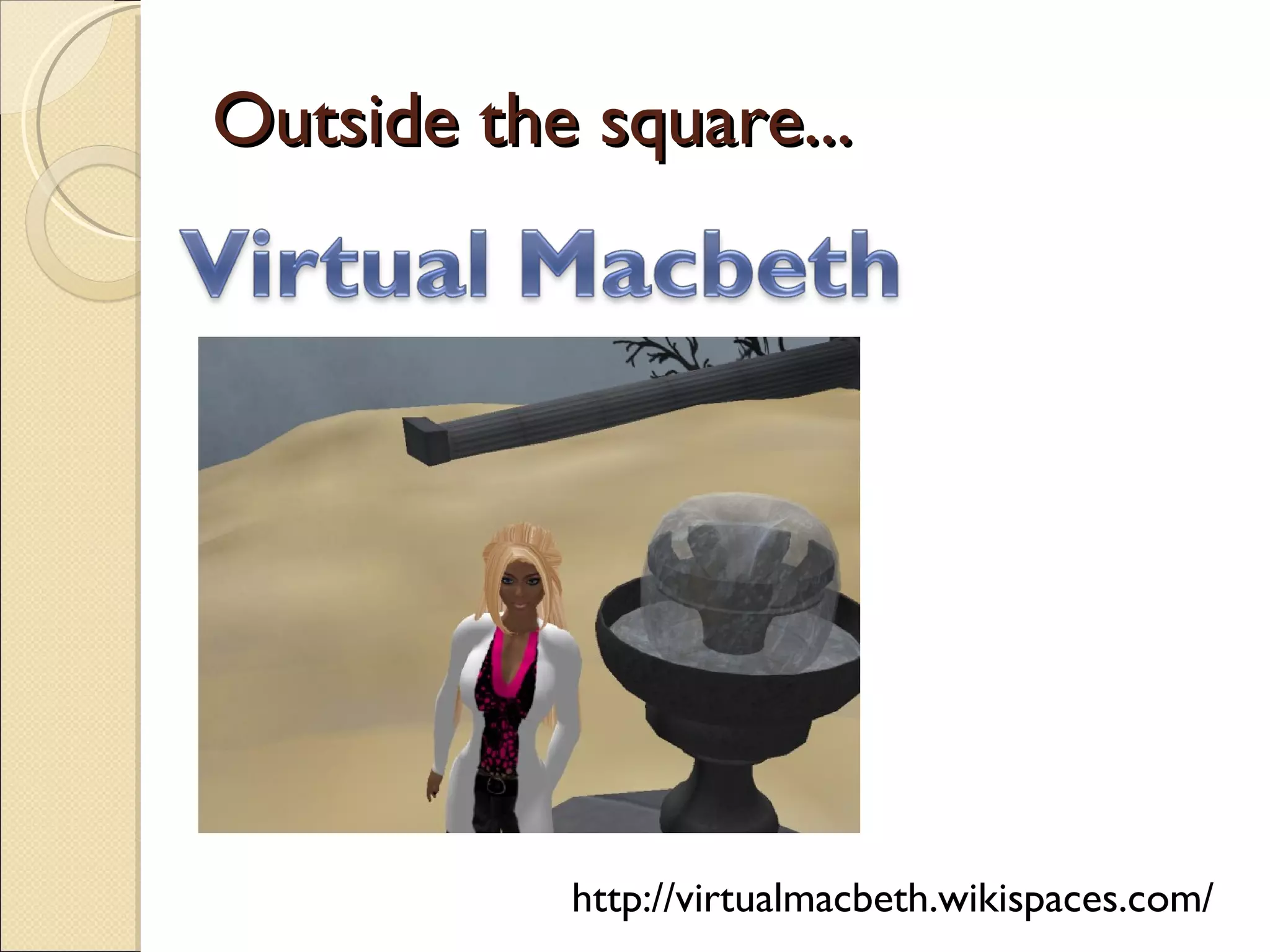 Outside the square... http://virtualmacbeth.wikispaces.com/ 