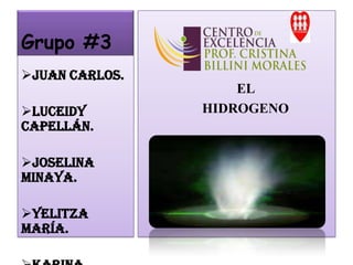 Grupo #3
EL
HIDROGENO
Juan Carlos.
Luceidy
Capellán.
Joselina
Minaya.
Yelitza
María.
 