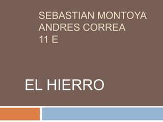 SEBASTIAN MONTOYA
ANDRES CORREA
11 E
EL HIERRO
 