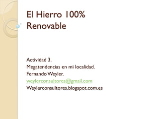 El Hierro 100%
Renovable
Actividad 3.
Megatendencias en mi localidad.
FernandoWeyler.
weylerconsultores@gmail.com
Weylerconsultores.blogspot.com.es
 