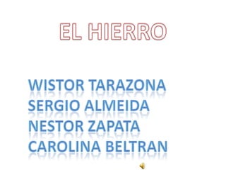 EL HIERRO WISTOR TARAZONA  SERGIO ALMEIDA NESTOR ZAPATA CAROLINA BELTRAN 