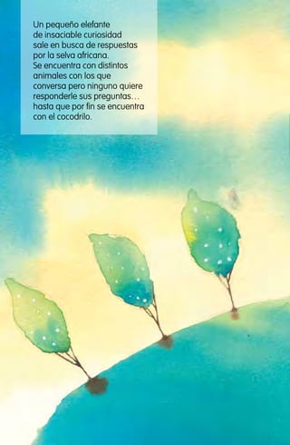 Un pequeño elefante
de insaciable curiosidad
sale en busca de respuestas
por la selva africana.
Se encuentra con distintos
animales con los que
conversa pero ninguno quiere
responderle sus preguntas…
hasta que por fin se encuentra
con el cocodrilo.
El hijo del elefante
Rudyard Kipling
ILUSTRADO POR Alejandro First
 