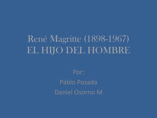 René Magritte (1898-1967)
EL HIJO DEL HOMBRE
Por:
Pablo Posada
Daniel Osorno M

 