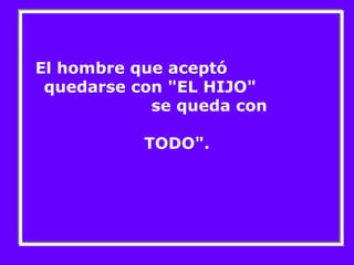 El hombre que aceptó 
quedarse con "EL HIJO" 
se queda con 
TODO". 
 
