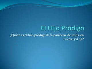 ¿Quién es el hijo pródigo de la parábola de Jesús en
                                      Lucas 15:11-32?
 