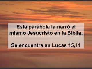 Esta parábola la narró el mismo Jesucristo en la Biblia. Se encuentra en Lucas 15,11 