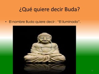 ¿Qué quiere decir Buda?
• El nombre Buda quiere decir : “El iluminado”.




                                                  15
 