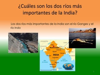 ¿Cuáles son los dos ríos más
       importantes de la India?
Los dos ríos más importantes de la India son el río Ganges y el
río Indo




                                                              3
 