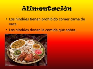 Alimentación
• Los hindúes tienen prohibido comer carne de
vaca.
• Los hindúes donan la comida que sobra.

 