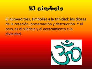 El símbolo
El número tres, simboliza a la trinidad: los dioses
de la creación, preservación y destrucción. Y el
cero, es el silencio y el acercamiento a la
divinidad.

 
