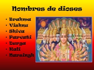 Nombres de dioses
•
•
•
•
•
•
•

Brahma
Vishnu
Shiva
Parvati
Durga
Kali
Narsingh

 