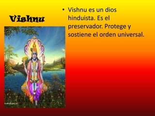 Vishnu

• Vishnu es un dios
hinduista. Es el
preservador. Protege y
sostiene el orden universal.

 