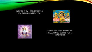 EN EL SIGLO XIX LOS INTEGRISTAS
REALIZARON UNA PROTESTA
EN NOMBRE DE LA INDIANIDAD
RECLAMANDO RESPETO POR EL
HINDUISMO
 
