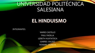 UNIVERSIDAD POLITÉCNICA
SALESIANA
INTEGRANTES:
MARIO CASTILLO
PAUL PADILLA
LIZBETH HUATATOCA
GABRIEL VALDEZ
ROMMEL MORETA
EL HINDUISMO
 