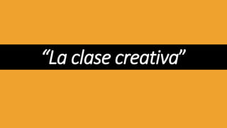 “La clase creativa”
 