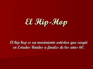 El Hip-Hop El hip hop es un movimiento artístico que surgió en Estados Unidos a finales de los años 60. 