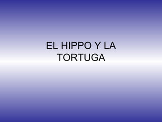 EL HIPPO Y LA
TORTUGA
 