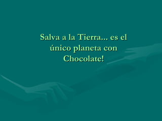 Salva a la Tierra... es el
  único planeta con
      Chocolate!
 