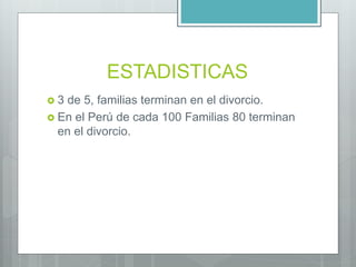 ESTADISTICAS
 3 de 5, familias terminan en el divorcio.
 En el Perú de cada 100 Familias 80 terminan
en el divorcio.
 